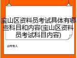 宝山区资料员考试具体有哪些科目和内容(宝山区资料员考试科目内容)