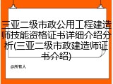 三亚二级市政公用工程建造师技能资格证书详细介绍分析(三亚二级市政建造师证书介绍)