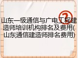 山东一级通信与广电工程建造师培训机构排名及费用(山东通信建造师排名费用)