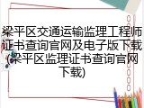 梁平区交通运输监理工程师证书查询官网及电子版下载(梁平区监理证书查询官网下载)