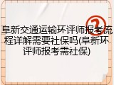 阜新交通运输环评师报考流程详解需要社保吗(阜新环评师报考需社保)