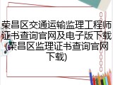 荣昌区交通运输监理工程师证书查询官网及电子版下载(荣昌区监理证书查询官网下载)