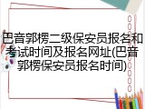 巴音郭楞二级保安员报名和考试时间及报名网址(巴音郭楞保安员报名时间)