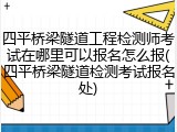 四平桥梁隧道工程检测师考试在哪里可以报名怎么报(四平桥梁隧道检测考试报名处)