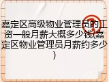 嘉定区高级物业管理员的工资一般月薪大概多少钱(嘉定区物业管理员月薪约多少)