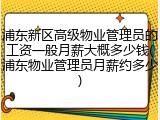 浦东新区高级物业管理员的工资一般月薪大概多少钱(浦东物业管理员月薪约多少)