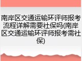 南岸区交通运输环评师报考流程详解需要社保吗(南岸区交通运输环评师报考需社保)