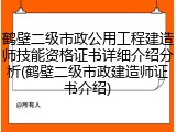鹤壁二级市政公用工程建造师技能资格证书详细介绍分析(鹤壁二级市政建造师证书介绍)