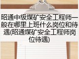 昭通中级煤矿安全工程师一般在哪里上班什么岗位和待遇(昭通煤矿安全工程师岗位待遇)