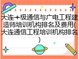 大连一级通信与广电工程建造师培训机构排名及费用(大连通信工程培训机构排名)