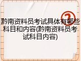 黔南资料员考试具体有哪些科目和内容(黔南资料员考试科目内容)