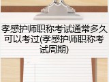 孝感护师职称考试通常多久可以考过(孝感护师职称考试周期)