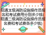 昭通二级消防设施操作员报名和考试费用分别多少钱(昭通二级消防设施操作员报名费和考试费各多少钱)