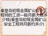 秦皇岛初级金属矿山安全工程师的工资一般月薪大概多少钱(秦皇岛初级金属矿山安全工程师月薪约多少)