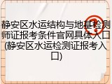 静安区水运结构与地基检测师证报考条件官网具体入口(静安区水运检测证报考入口)