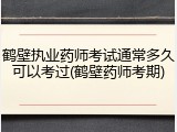 鹤壁执业药师考试通常多久可以考过(鹤壁药师考期)