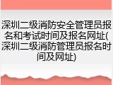 深圳二级消防安全管理员报名和考试时间及报名网址(深圳二级消防管理员报名时间及网址)