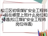 松江区初级煤矿安全工程师一般在哪里上班什么岗位和待遇(松江煤矿安全工程师岗位待遇)
