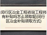 闵行区冶金工程咨询工程师有补贴吗怎么领取呢(闵行区冶金补贴领取方式)