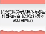 长沙资料员考试具体有哪些科目和内容(长沙资料员考试科目内容)