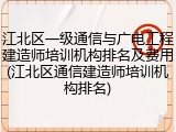江北区一级通信与广电工程建造师培训机构排名及费用(江北区通信建造师培训机构排名)