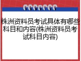 株洲资料员考试具体有哪些科目和内容(株洲资料员考试科目内容)