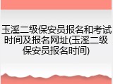 玉溪二级保安员报名和考试时间及报名网址(玉溪二级保安员报名时间)