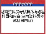 湖南资料员考试具体有哪些科目和内容(湖南资料员考试科目内容)