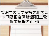 邵阳二级保安员报名和考试时间及报名网址(邵阳二级保安员报名时间)
