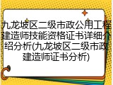 九龙坡区二级市政公用工程建造师技能资格证书详细介绍分析(九龙坡区二级市政建造师证书分析)