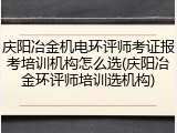庆阳冶金机电环评师考证报考培训机构怎么选(庆阳冶金环评师培训选机构)