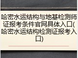 哈密水运结构与地基检测师证报考条件官网具体入口(哈密水运结构检测证报考入口)