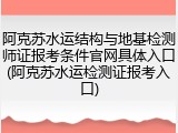 阿克苏水运结构与地基检测师证报考条件官网具体入口(阿克苏水运检测证报考入口)