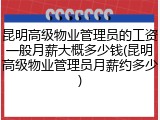 昆明高级物业管理员的工资一般月薪大概多少钱(昆明高级物业管理员月薪约多少)