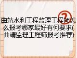 曲靖水利工程监理工程师怎么报考哪家最好有何要求(曲靖监理工程师报考推荐)