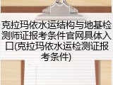 克拉玛依水运结构与地基检测师证报考条件官网具体入口(克拉玛依水运检测证报考条件)
