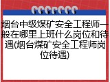烟台中级煤矿安全工程师一般在哪里上班什么岗位和待遇(烟台煤矿安全工程师岗位待遇)