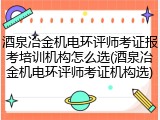 酒泉冶金机电环评师考证报考培训机构怎么选(酒泉冶金机电环评师考证机构选)