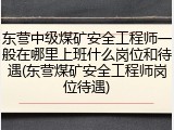 东营中级煤矿安全工程师一般在哪里上班什么岗位和待遇(东营煤矿安全工程师岗位待遇)