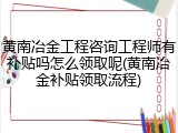 黄南冶金工程咨询工程师有补贴吗怎么领取呢(黄南冶金补贴领取流程)