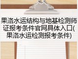 果洛水运结构与地基检测师证报考条件官网具体入口(果洛水运检测报考条件)