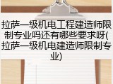 拉萨一级机电工程建造师限制专业吗还有哪些要求呀(拉萨一级机电建造师限制专业)