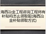 海西冶金工程咨询工程师有补贴吗怎么领取呢(海西冶金补贴领取方式)