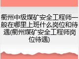 衢州中级煤矿安全工程师一般在哪里上班什么岗位和待遇(衢州煤矿安全工程师岗位待遇)