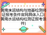 黄南水运结构与地基检测师证报考条件官网具体入口(黄南水运结构检测证报考条件)