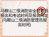 马鞍山二级消防安全管理员报名和考试时间及报名网址(马鞍山二级消防管理员报名时间)