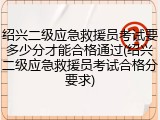 绍兴二级应急救援员考试要多少分才能合格通过(绍兴二级应急救援员考试合格分要求)