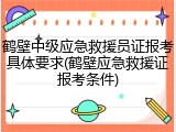 鹤壁中级应急救援员证报考具体要求(鹤壁应急救援证报考条件)