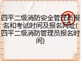 四平二级消防安全管理员报名和考试时间及报名网址(四平二级消防管理员报名时间)