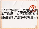 昌都二级机电工程建造师好找工作吗，如何领取国家补贴(昌都机电建造师就业好)